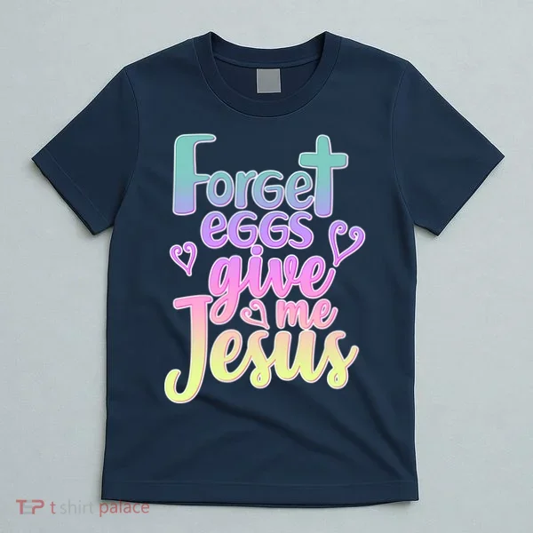 Forget Eggs Give Me Jesus T-Shirt
