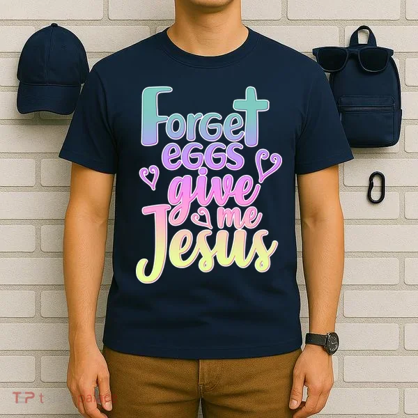 Forget Eggs Give Me Jesus T-Shirt
