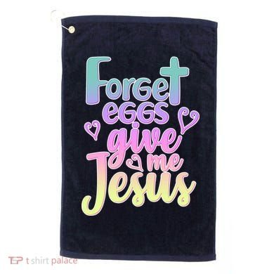 Forget Eggs Give Me Jesus Golf Towel