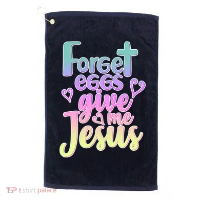 Forget Eggs Give Me Jesus Golf Towel