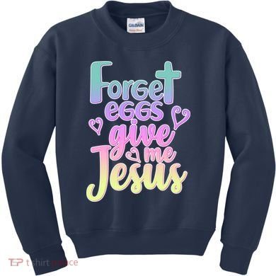Forget Eggs Give Me Jesus Kids Sweatshirt