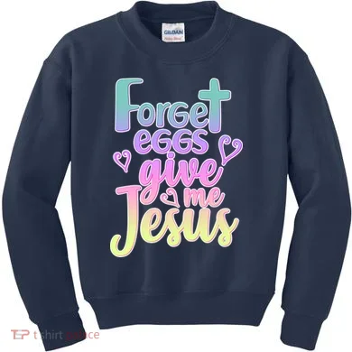 Forget Eggs Give Me Jesus Kids Sweatshirt