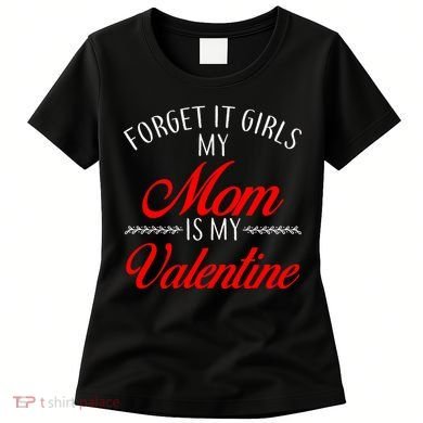 Forget It Girls My Mom Is My Valentine Women's T-Shirt