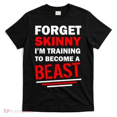 Forget Skinny I'm Training To Become A Beast T-Shirt