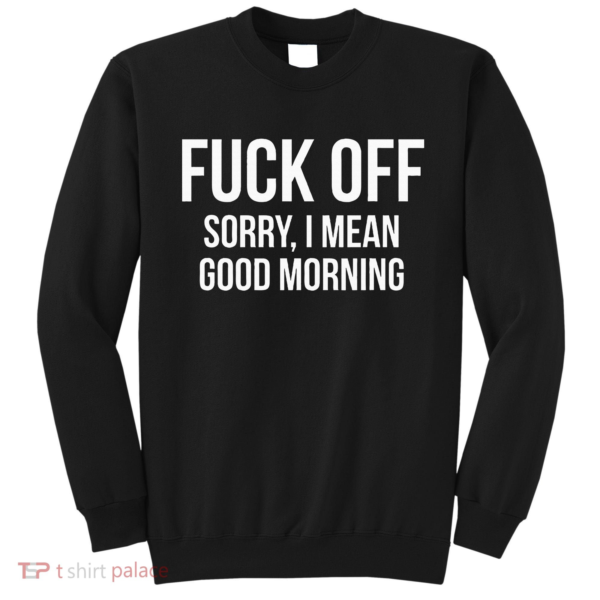 Fuck Off Sorry I Mean Good Morning Sweatshirt