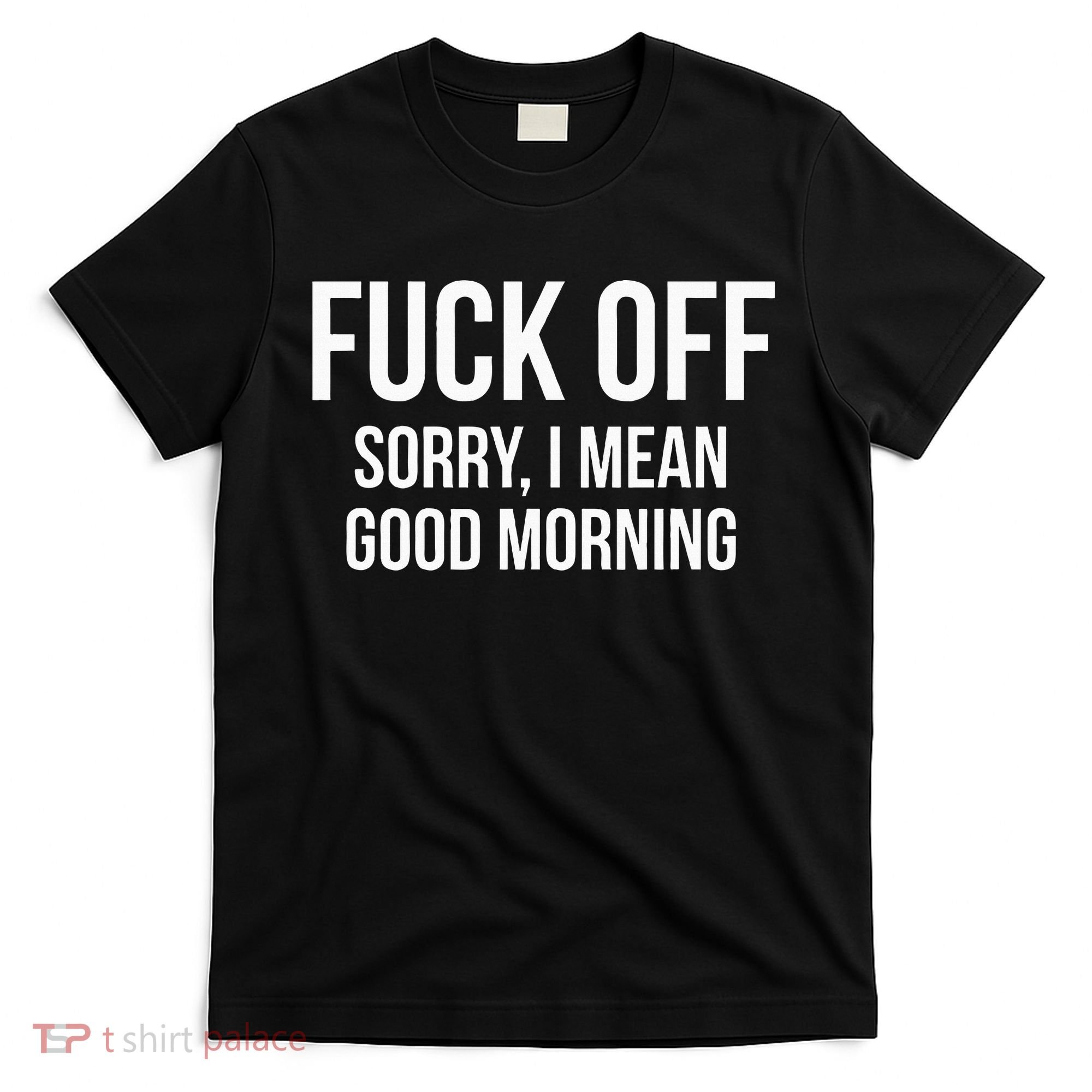 Fuck Off Sorry I Mean Good Morning T-Shirt