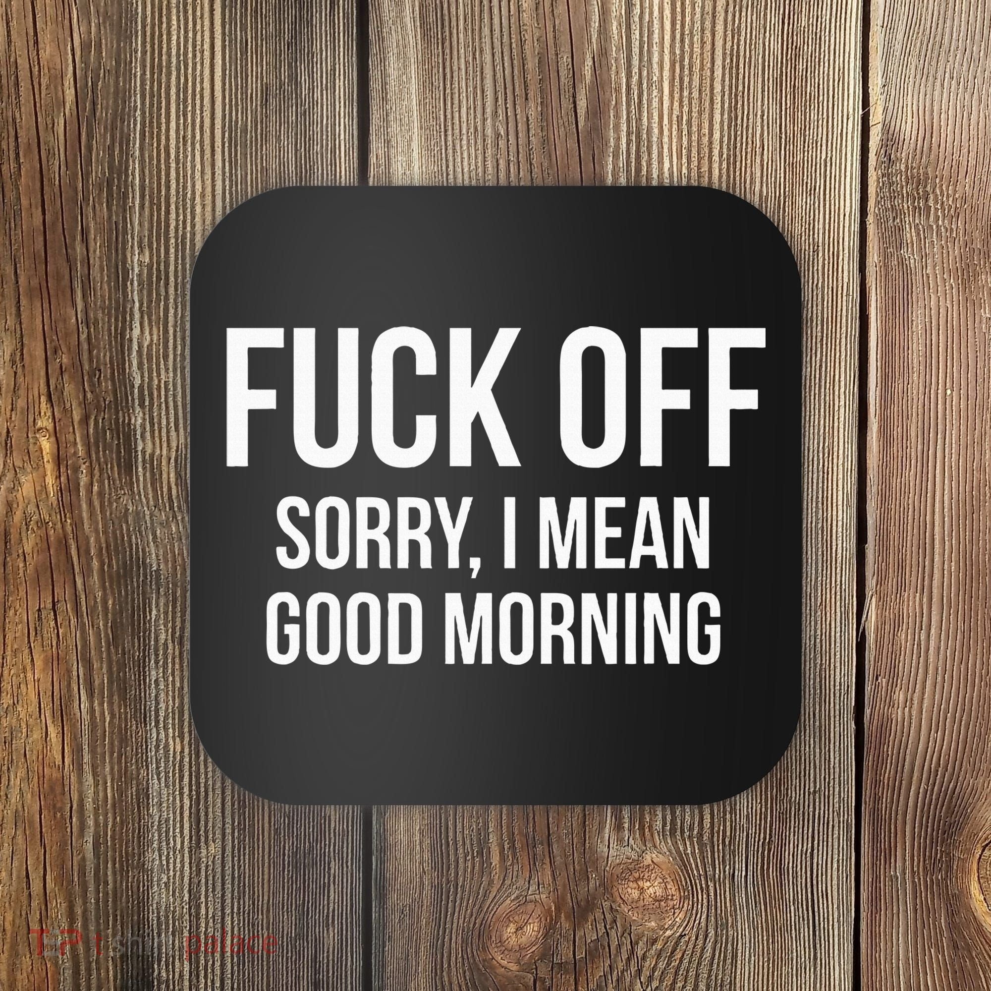 Fuck Off Sorry I Mean Good Morning Coaster