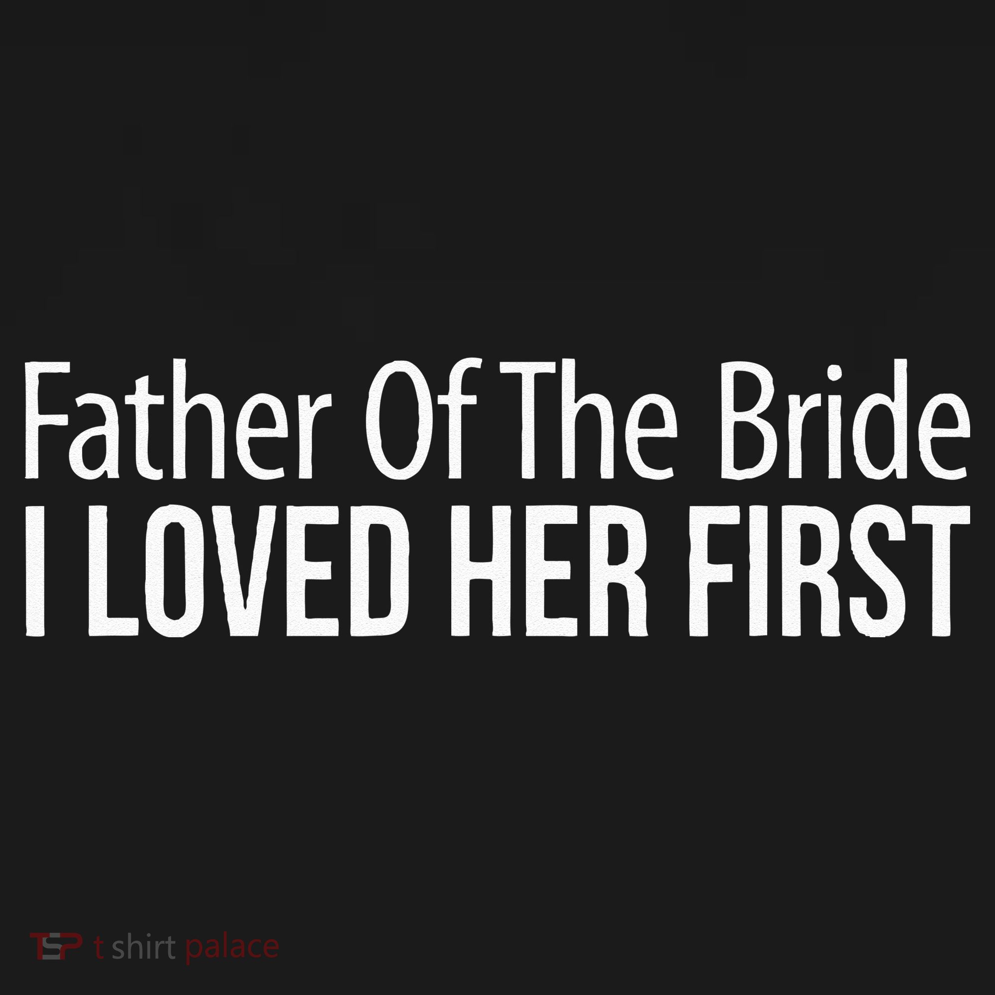 Father Of The Bride I Loved Her First T-Shirt