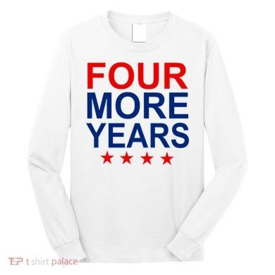 Four More Years Re-Elect Trump Long Sleeve Shirt
