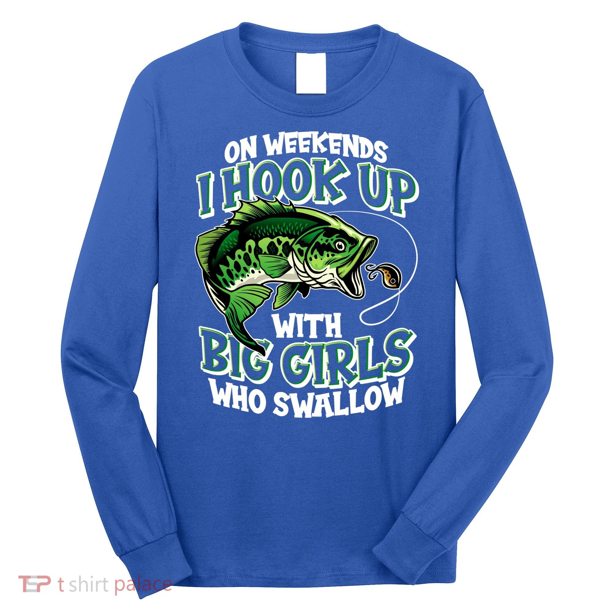 Fishing On Weekends I Hook With Big Girls Who Swallow Long Sleeve Shirt