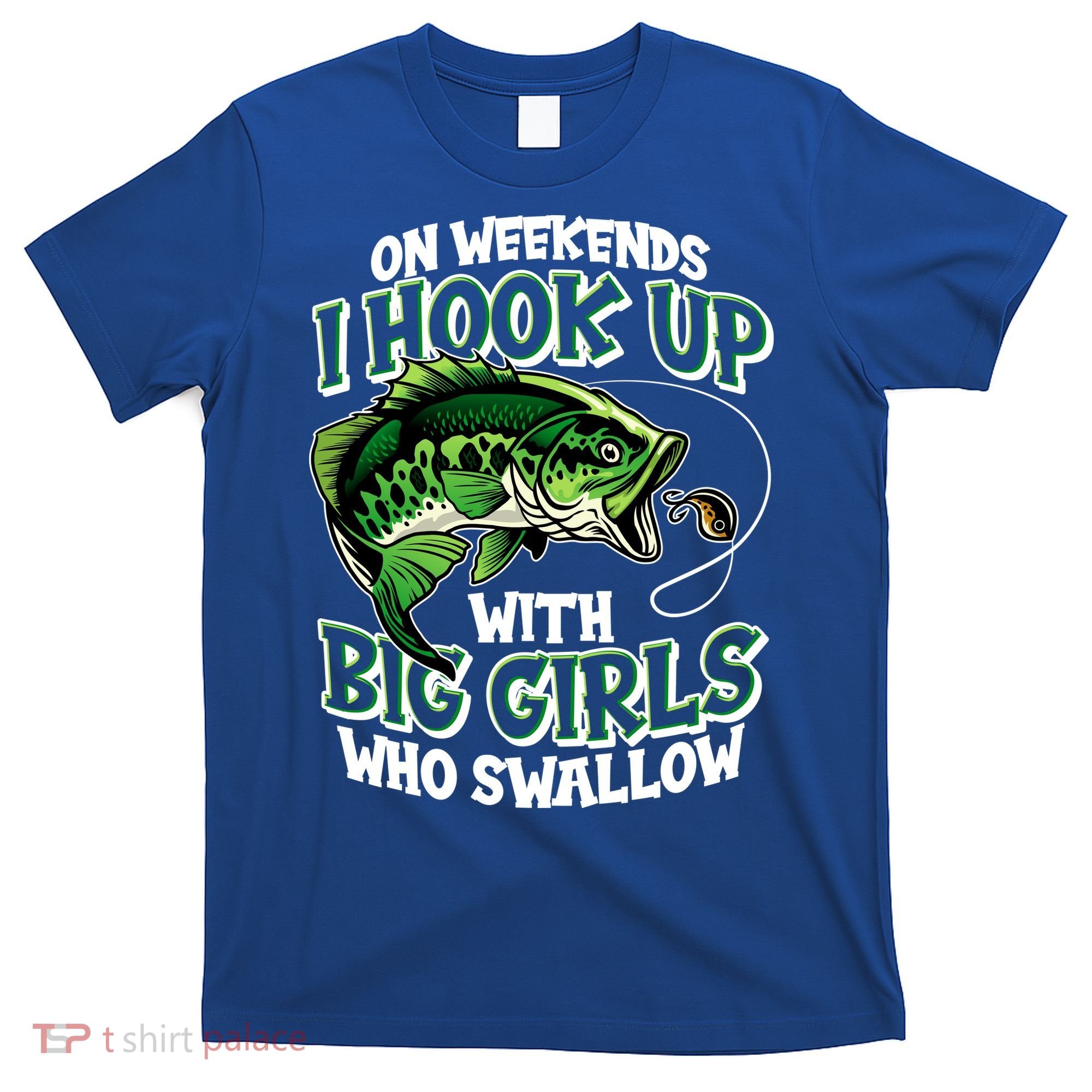 Fishing On Weekends I Hook With Big Girls Who Swallow T-Shirt