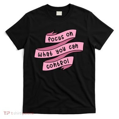 Focus On What You Can Control T-Shirt