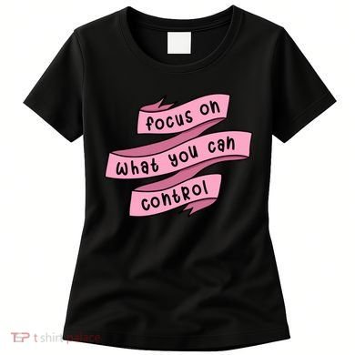 Focus On What You Can Control Women's T-Shirt