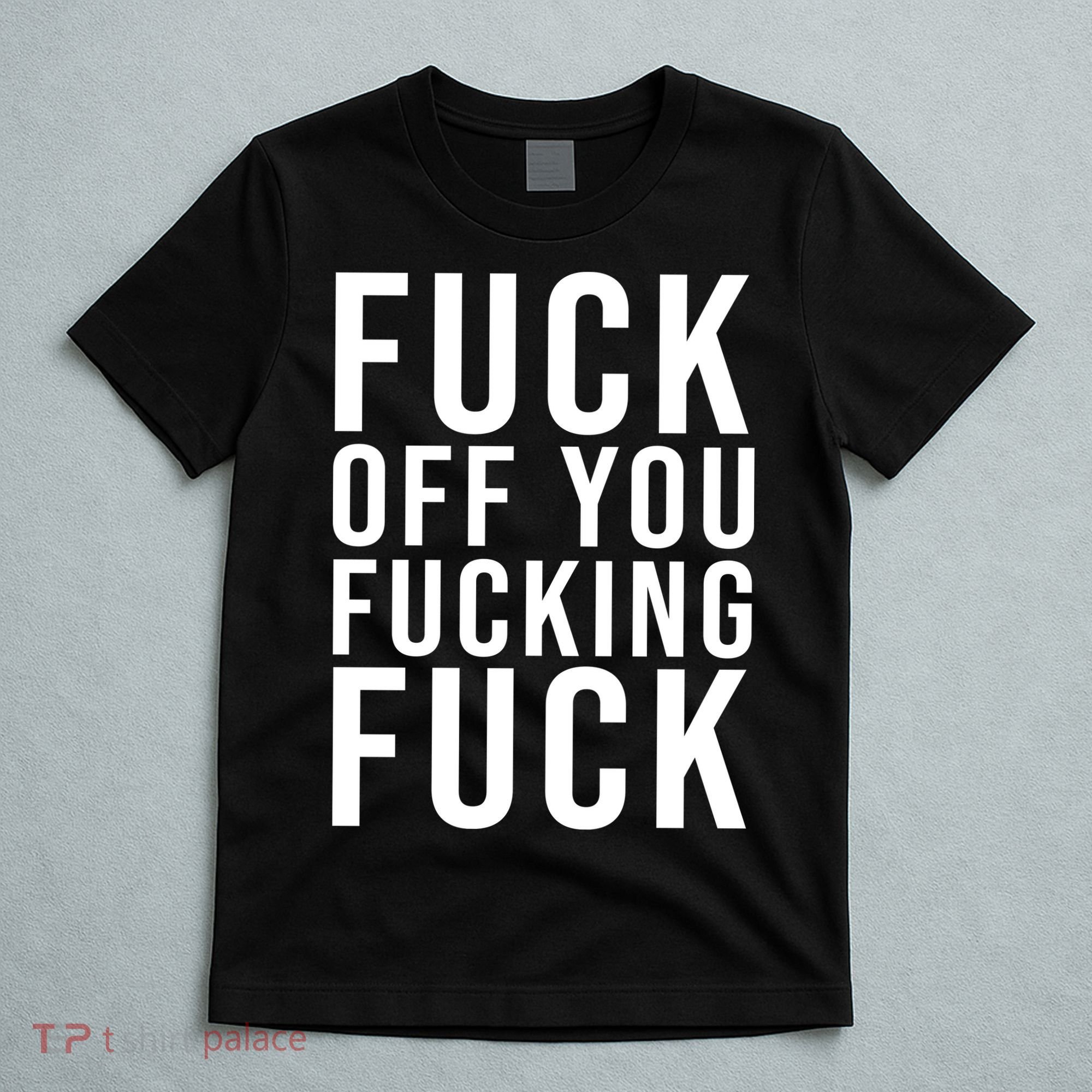 Fuck Off You Fucking Fuck Funny T-Shirt