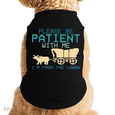 Funny Please Be Patient With Me IM From The 1900s Doggie Tank
