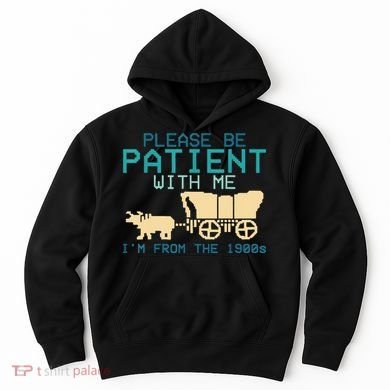 Funny Please Be Patient With Me IM From The 1900s Hoodie