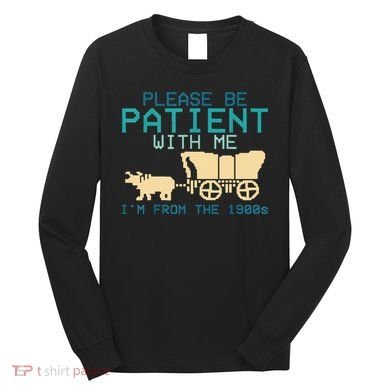 Funny Please Be Patient With Me IM From The 1900s Long Sleeve Shirt