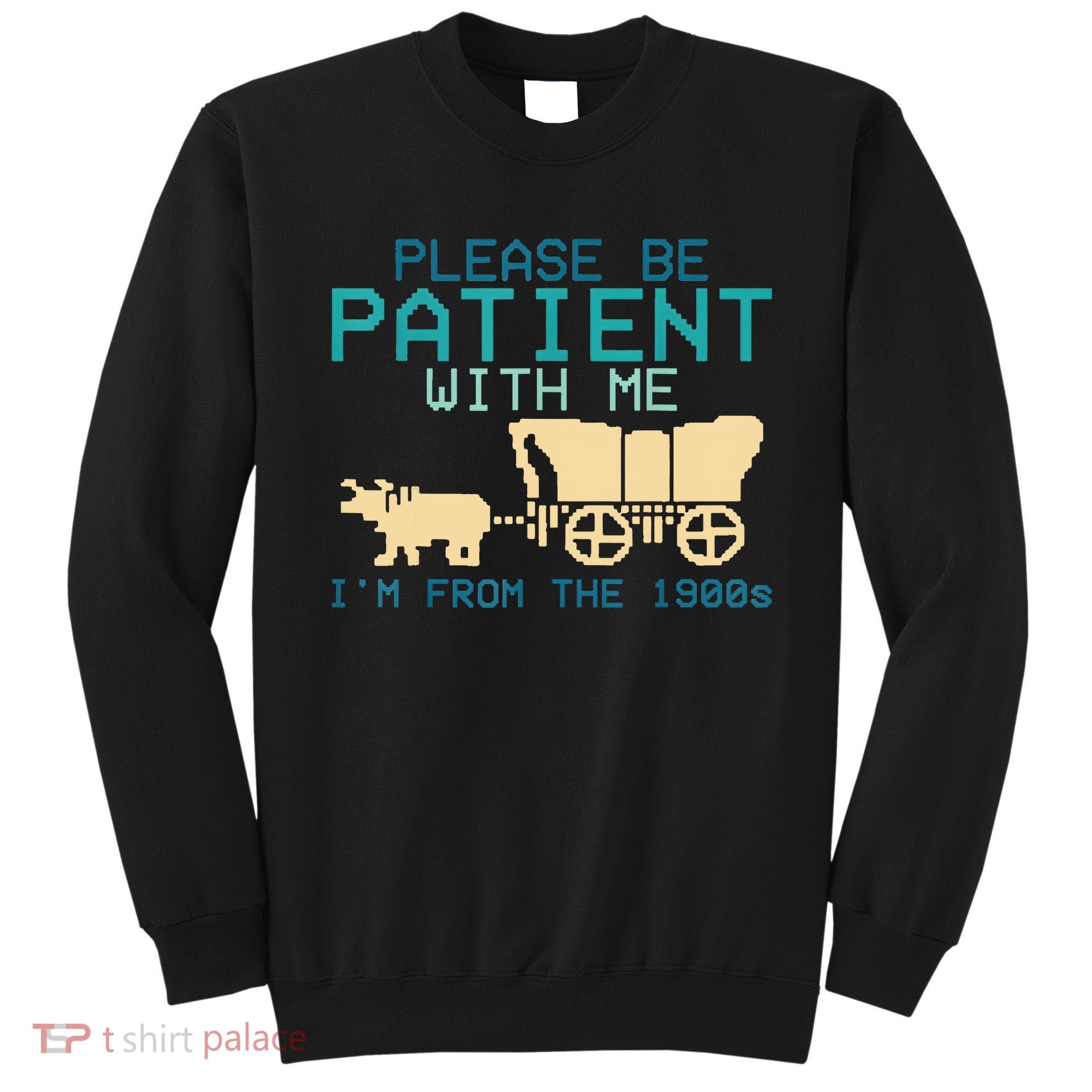 Funny Please Be Patient With Me IM From The 1900s Sweatshirt