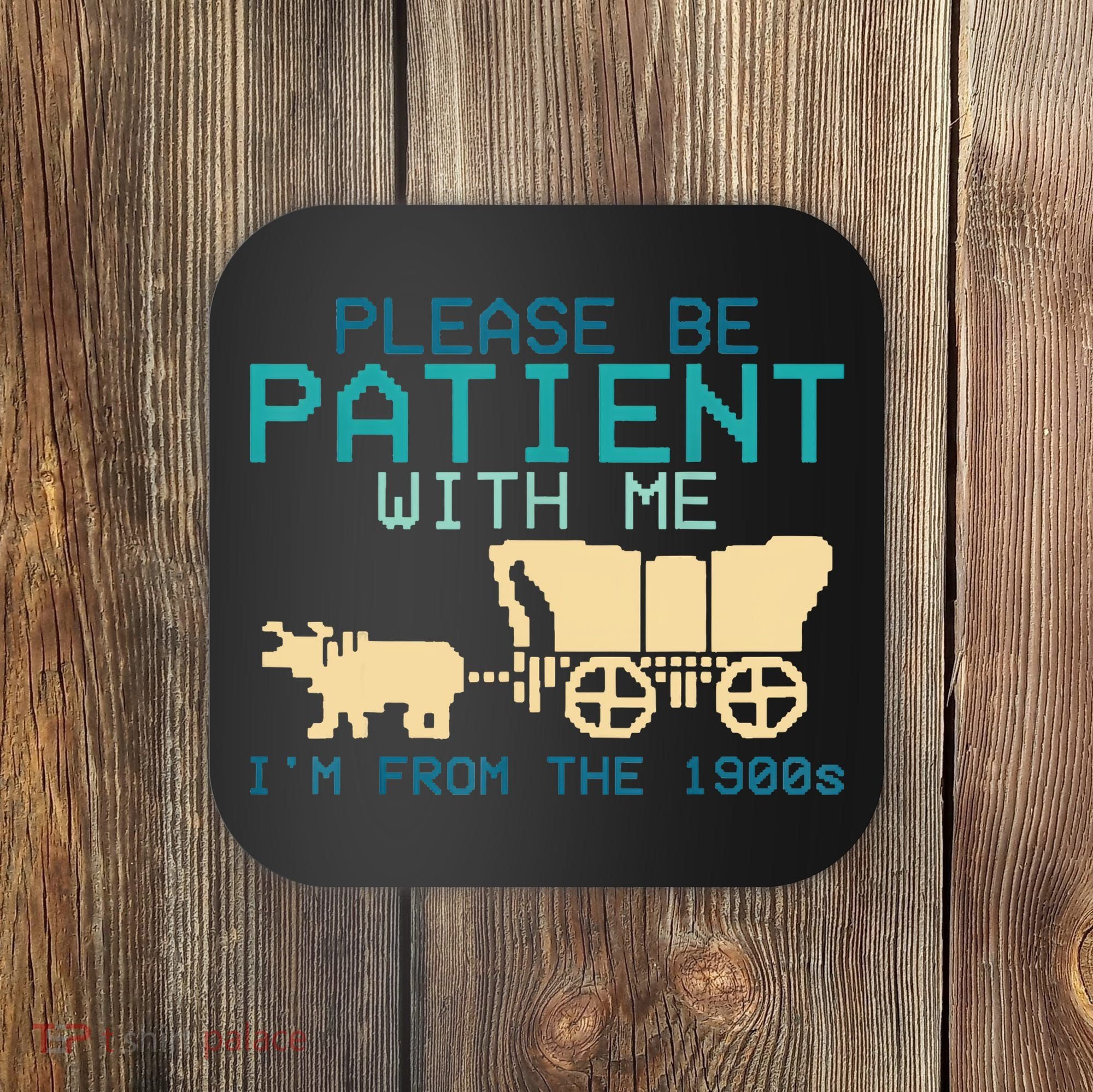 Funny Please Be Patient With Me IM From The 1900s Coaster