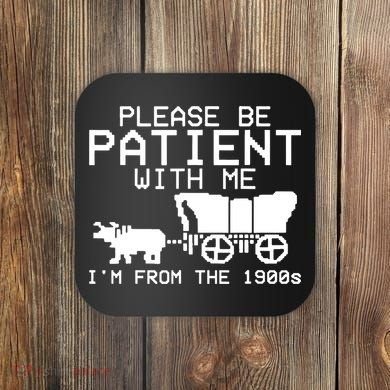 Funny Please Be Patient With Me IM From The 1900s Coaster