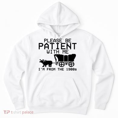 Funny Please Be Patient With Me IM From The 1900s Hoodie