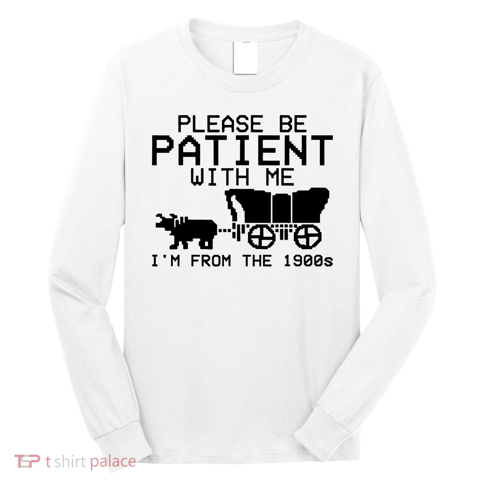 Funny Please Be Patient With Me IM From The 1900s Long Sleeve Shirt