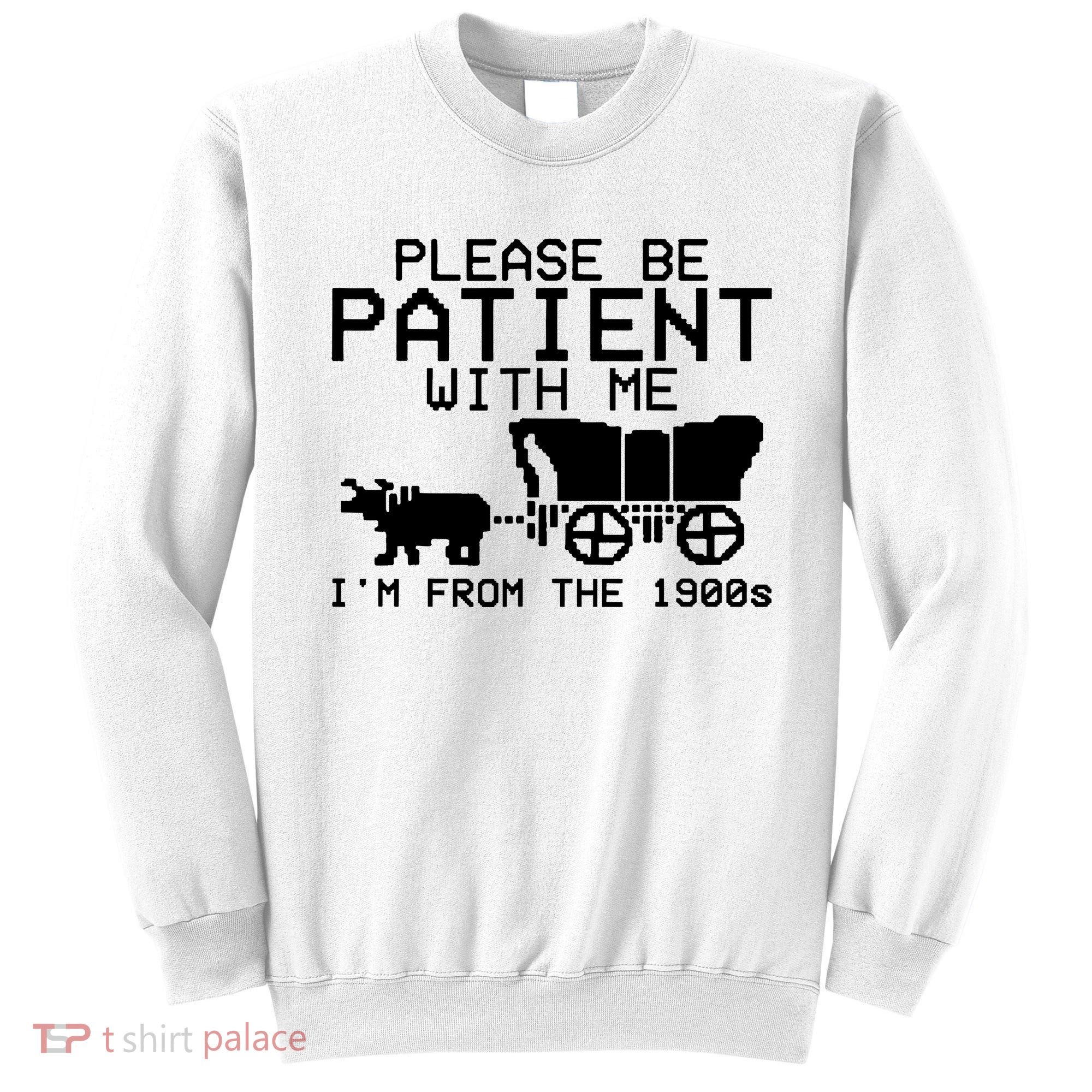Funny Please Be Patient With Me IM From The 1900s Sweatshirt