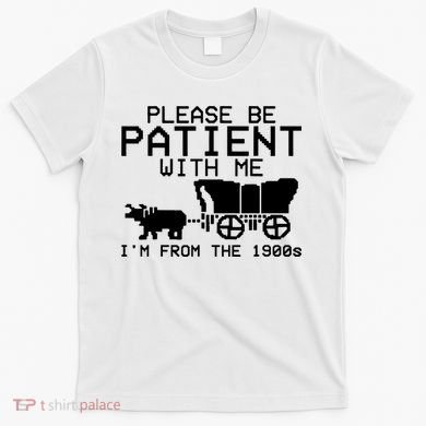 Funny Please Be Patient With Me IM From The 1900s T-Shirt