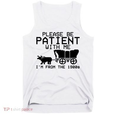 Funny Please Be Patient With Me IM From The 1900s Tank Top