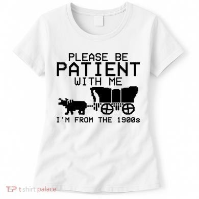 Funny Please Be Patient With Me IM From The 1900s Women's T-Shirt