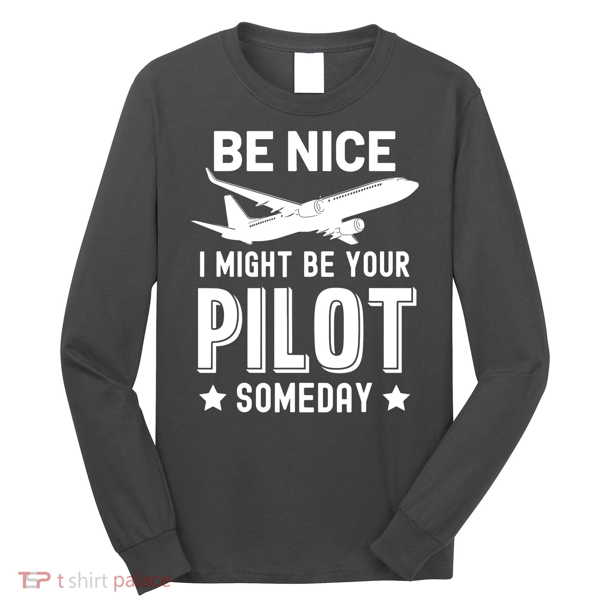 Funny Pilot Be Nice I Might Be Your Pilot Someday Aviation Long Sleeve Shirt