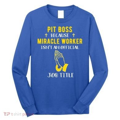 Funny Pit Boss Because Miracle Worker Isn't A Job Title Gift Cool Gift Long Sleeve Shirt