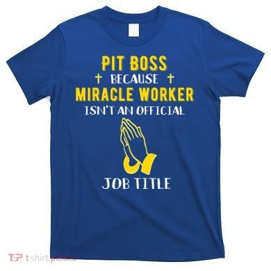 Funny Pit Boss Because Miracle Worker Isn't A Job Title Gift Cool Gift T-Shirt