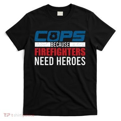 Funny Police Cops Because Firefighters Needs Heroes Law Gift T-Shirt