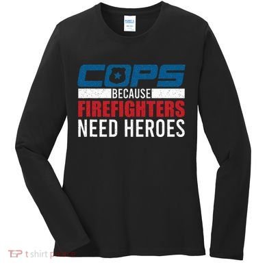 Funny Police Cops Because Firefighters Needs Heroes Law Gift Women's Long Sleeve Shirt