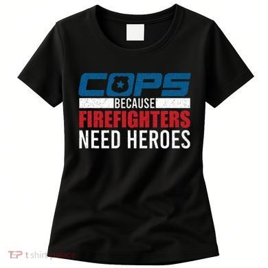 Funny Police Cops Because Firefighters Needs Heroes Law Gift Women's T-Shirt