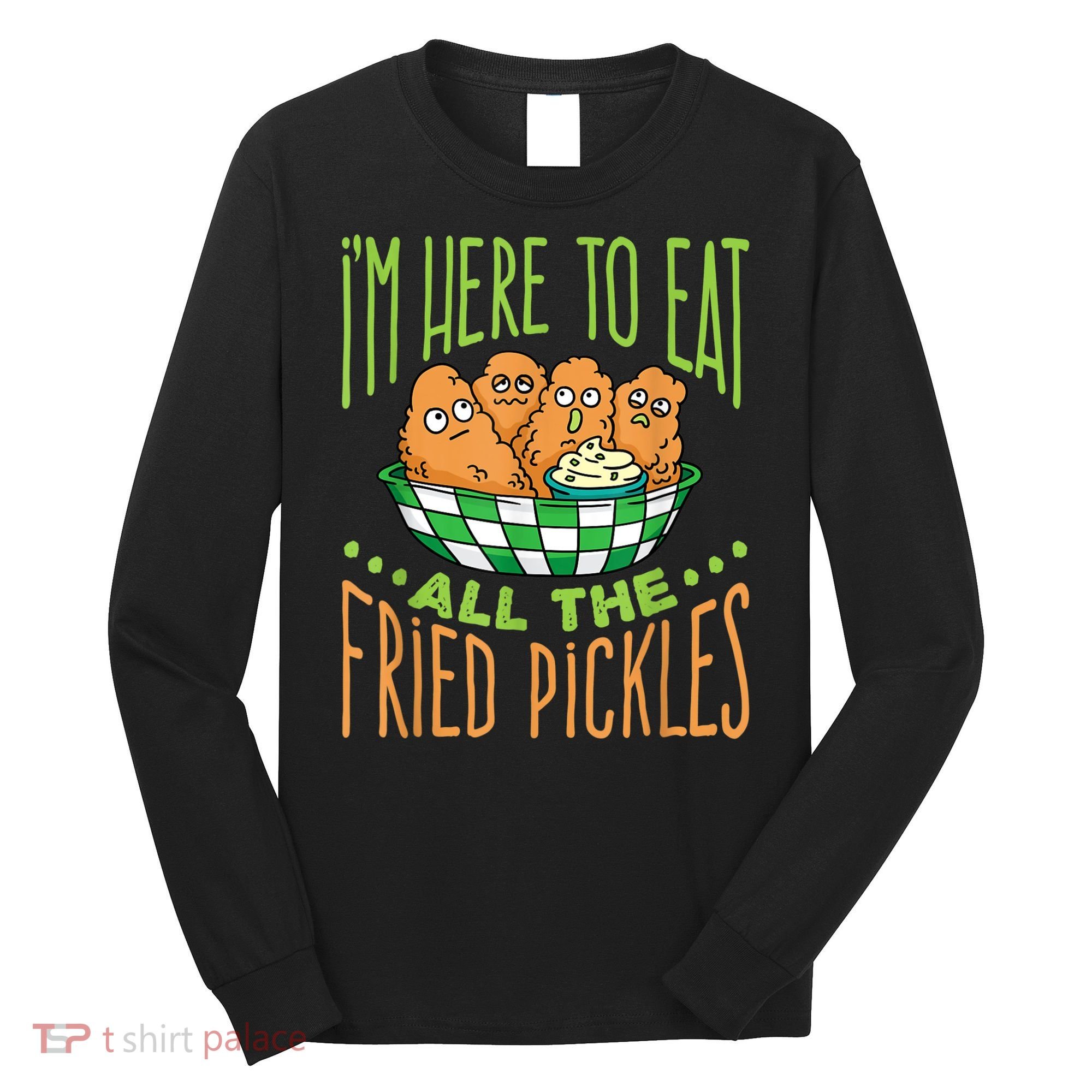 Fried Pickle Food I'm Here To Eat All The Fried Pickles Long Sleeve Shirt
