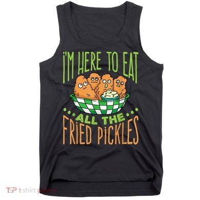 Fried Pickle Food I'm Here To Eat All The Fried Pickles Tank Top