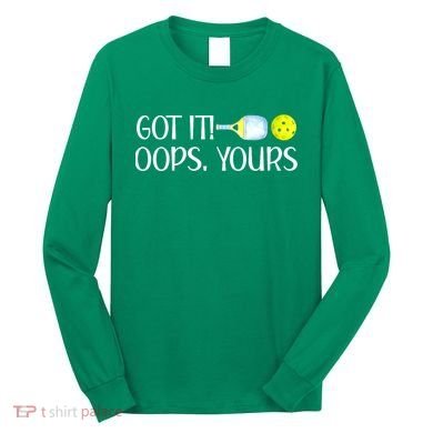 Funny Pickleball Got It Oops Yours Lovers Player Gift Long Sleeve Shirt