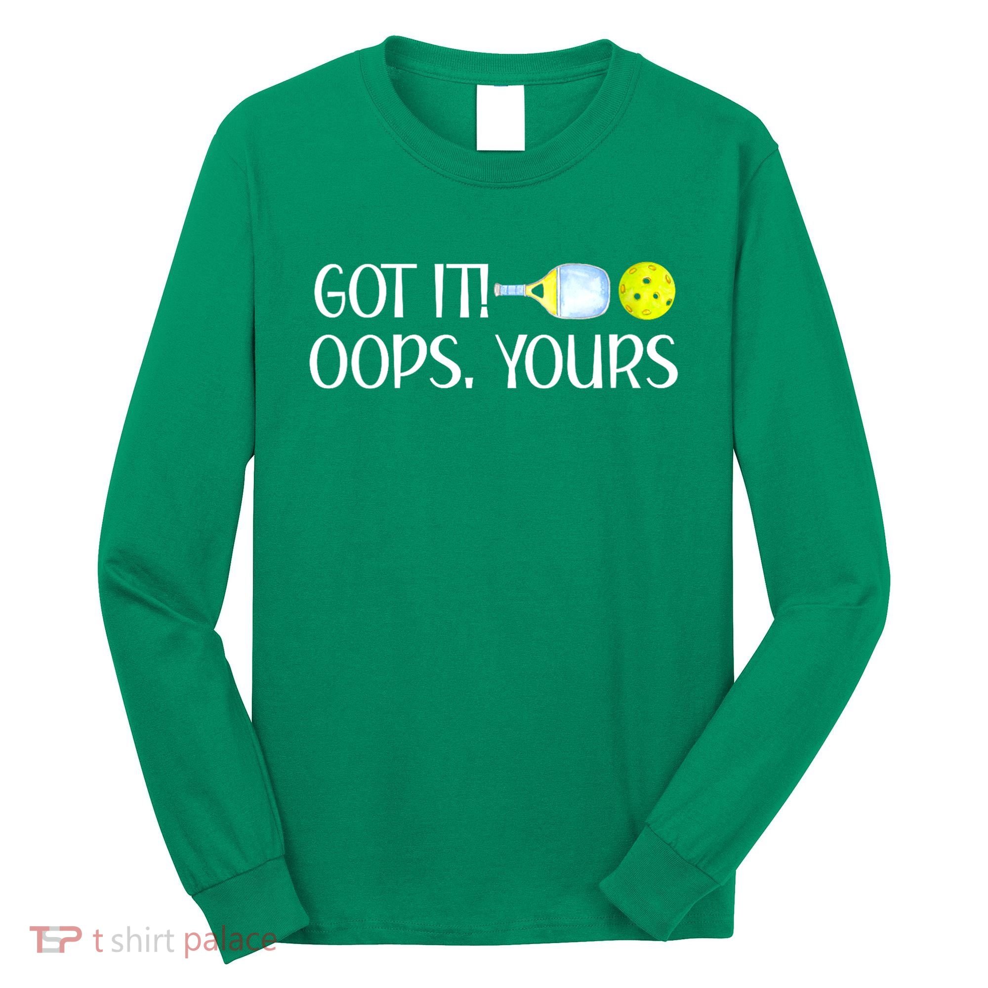 Funny Pickleball Got It Oops Yours Lovers Player Gift Long Sleeve Shirt