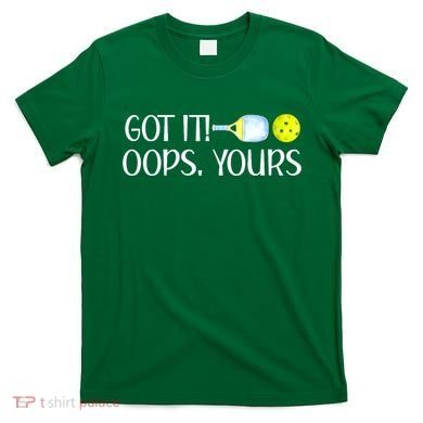 Funny Pickleball Got It Oops Yours Lovers Player Gift T-Shirt