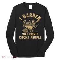 Funny Plant Gardening I Garden So I Don't Choke People Long Sleeve Shirt thumb 0
