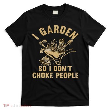 Funny Plant Gardening I Garden So I Don't Choke People T-Shirt