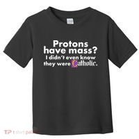 Funny Protons Have Mass I Didn't Know They Were Catholic Toddler T-Shirt thumb 0
