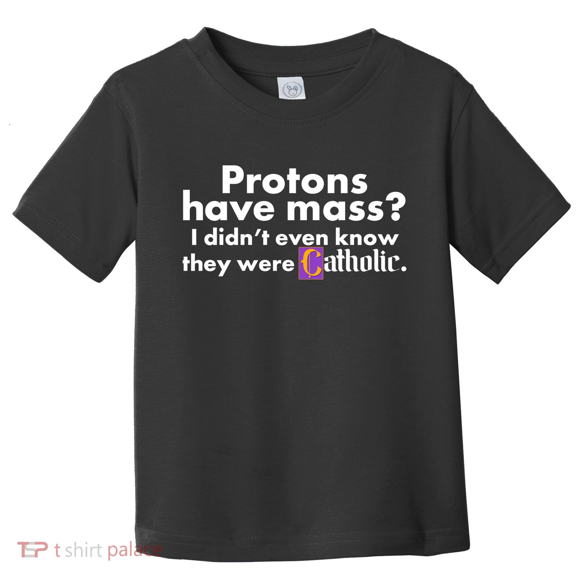 Funny Protons Have Mass I Didn't Know They Were Catholic Toddler T-Shirt