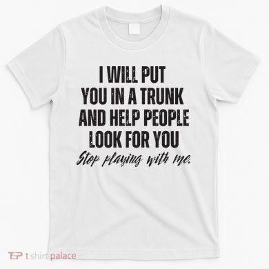 Funny Put In Trunk Saying I Will Put You In A Trunk T-Shirt