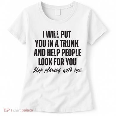Funny Put In Trunk Saying I Will Put You In A Trunk Women's T-Shirt
