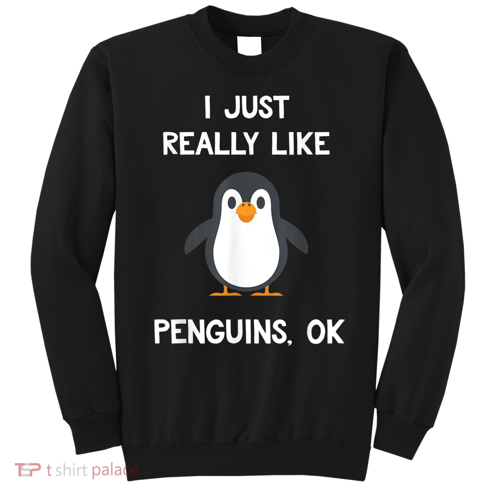 Funny Penguin I Just Really Like Penguins OK Sweatshirt