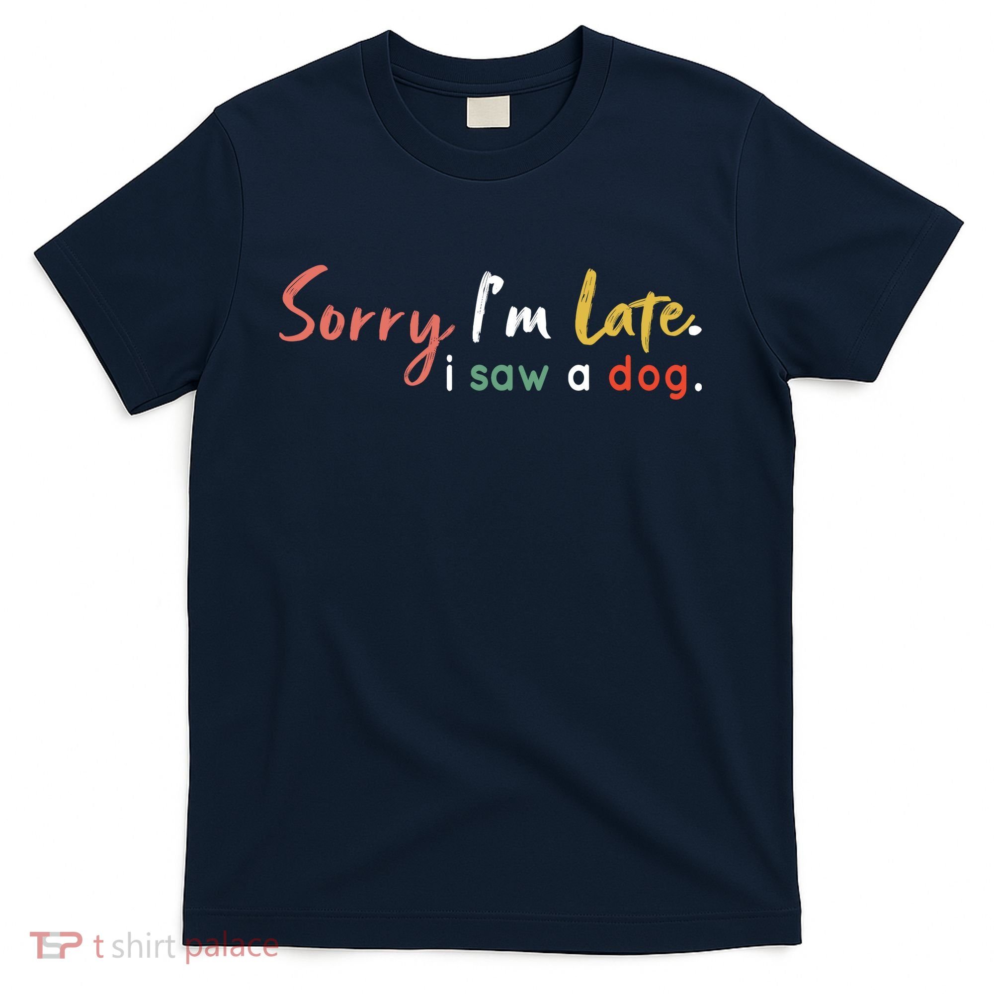 Funny Puppy Lover Dog Owner Quote Sorry IM Late I Saw A Dog T-Shirt