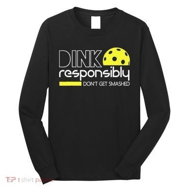 Funny Pickleball Player Dink Responsibly Don't Get Smashed Long Sleeve Shirt